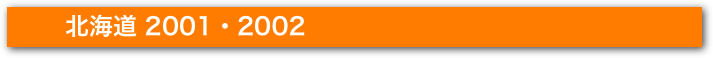 　　　北海道 2001・2002
